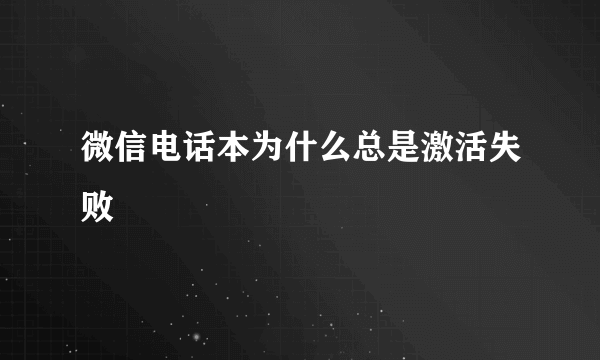 微信电话本为什么总是激活失败