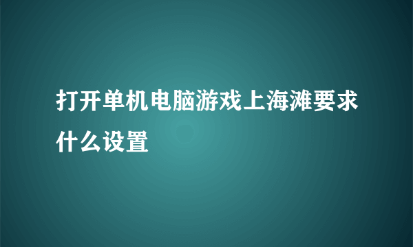 打开单机电脑游戏上海滩要求什么设置