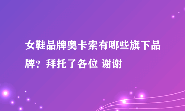 女鞋品牌奥卡索有哪些旗下品牌？拜托了各位 谢谢