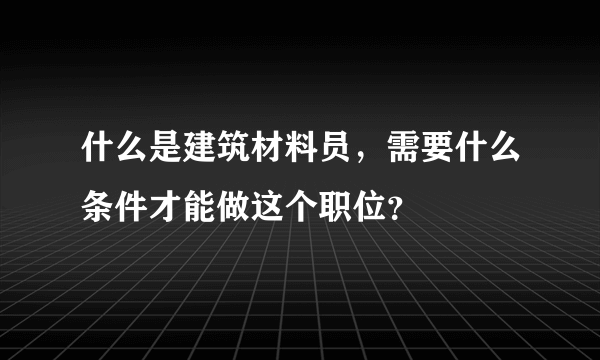 什么是建筑材料员，需要什么条件才能做这个职位？