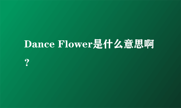 Dance Flower是什么意思啊？