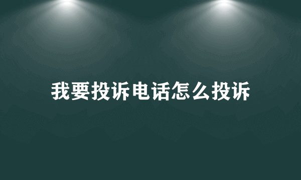 我要投诉电话怎么投诉