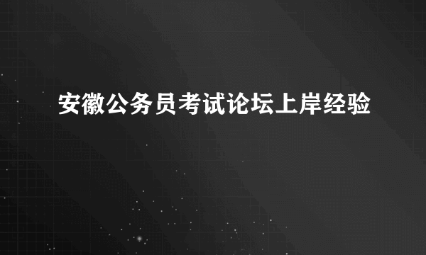 安徽公务员考试论坛上岸经验