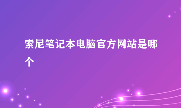 索尼笔记本电脑官方网站是哪个