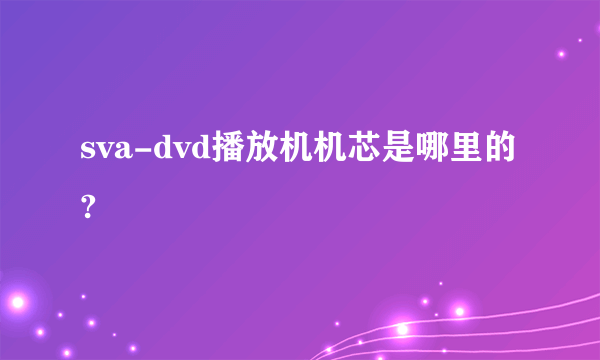 sva-dvd播放机机芯是哪里的?