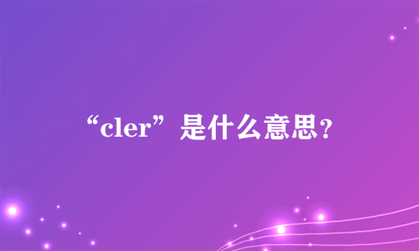 “cler”是什么意思？