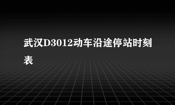 武汉D3012动车沿途停站时刻表