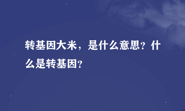 转基因大米，是什么意思？什么是转基因？