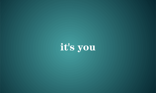 it's you