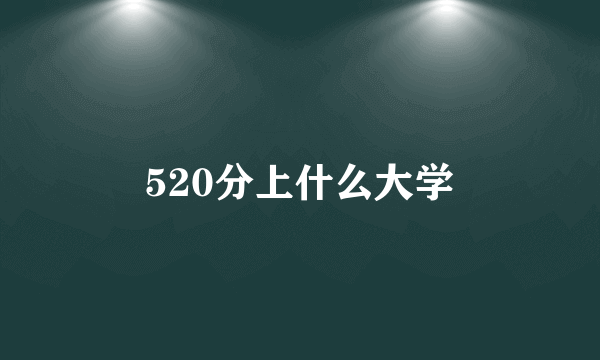 520分上什么大学