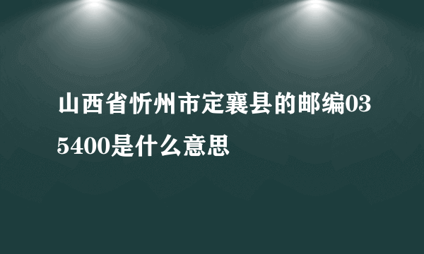 山西省忻州市定襄县的邮编035400是什么意思