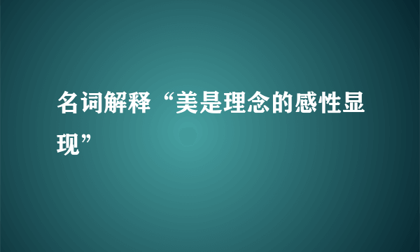 名词解释“美是理念的感性显现”