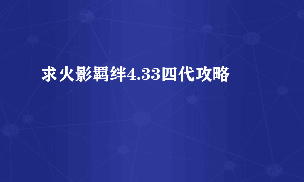 求火影羁绊4.33四代攻略