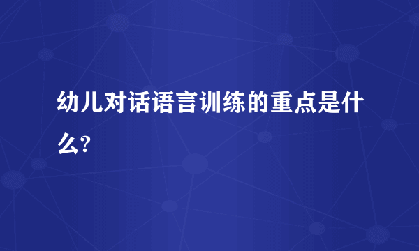 幼儿对话语言训练的重点是什么?