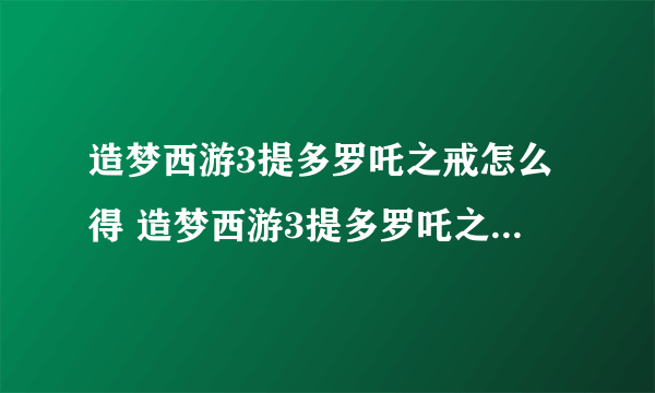 造梦西游3提多罗吒之戒怎么得 造梦西游3提多罗吒之戒易爆点