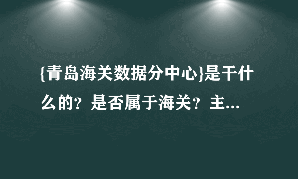 {青岛海关数据分中心}是干什么的？是否属于海关？主要职能是什么？