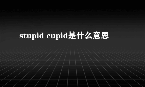 stupid cupid是什么意思