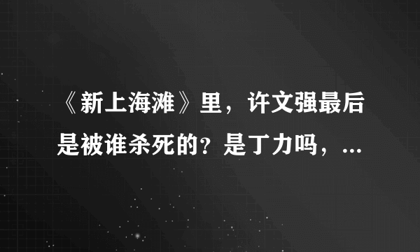 《新上海滩》里，许文强最后是被谁杀死的？是丁力吗，为什么要杀他？