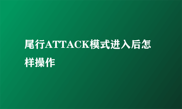 尾行ATTACK模式进入后怎样操作