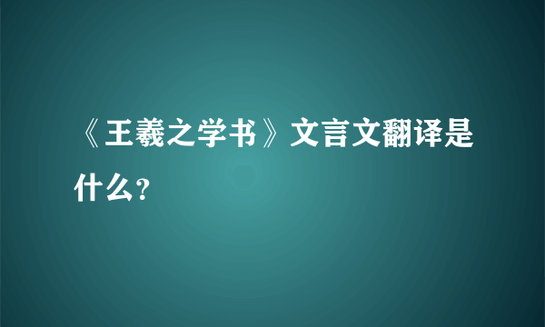 《王羲之学书》文言文翻译是什么？