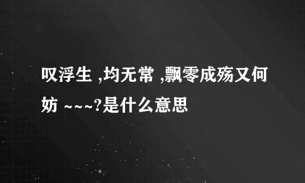 叹浮生 ,均无常 ,飘零成殇又何妨 ~~~?是什么意思