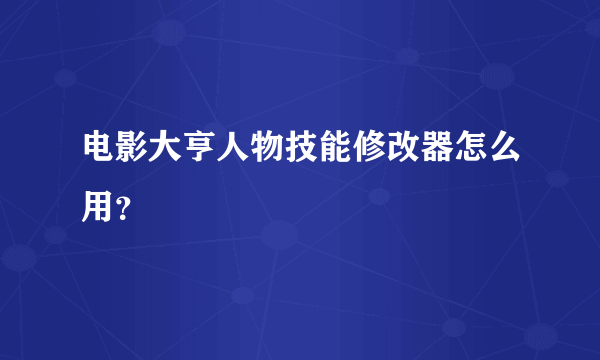 电影大亨人物技能修改器怎么用？