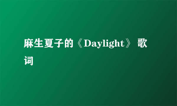 麻生夏子的《Daylight》 歌词