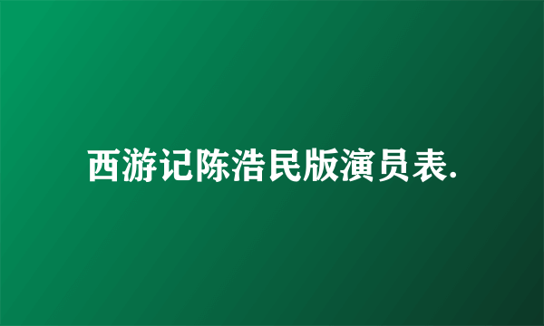 西游记陈浩民版演员表.