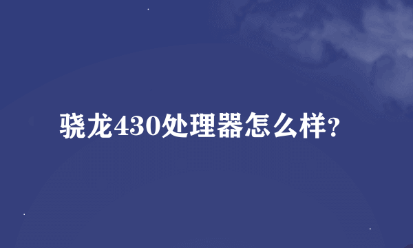 骁龙430处理器怎么样？