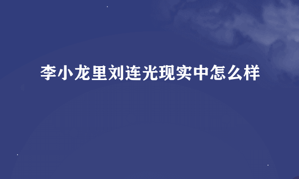 李小龙里刘连光现实中怎么样