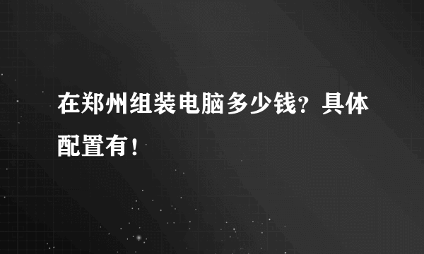 在郑州组装电脑多少钱？具体配置有！