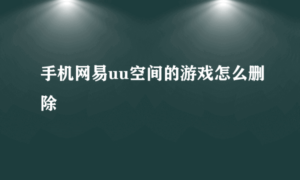 手机网易uu空间的游戏怎么删除