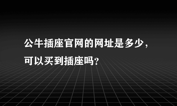 公牛插座官网的网址是多少，可以买到插座吗？