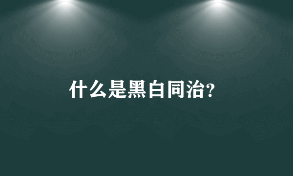 什么是黑白同治？