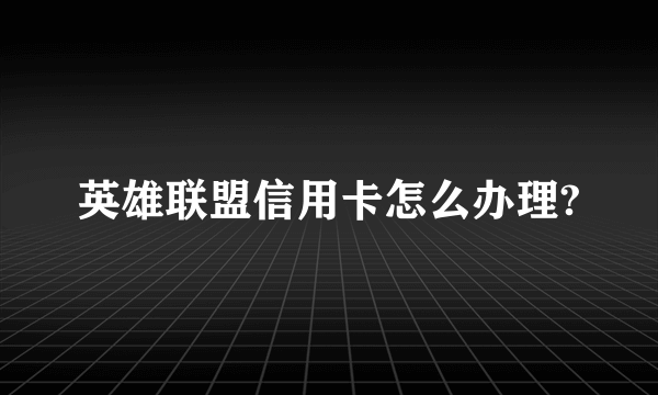 英雄联盟信用卡怎么办理?