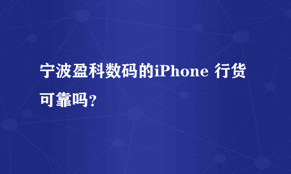 宁波盈科数码的iPhone 行货可靠吗？