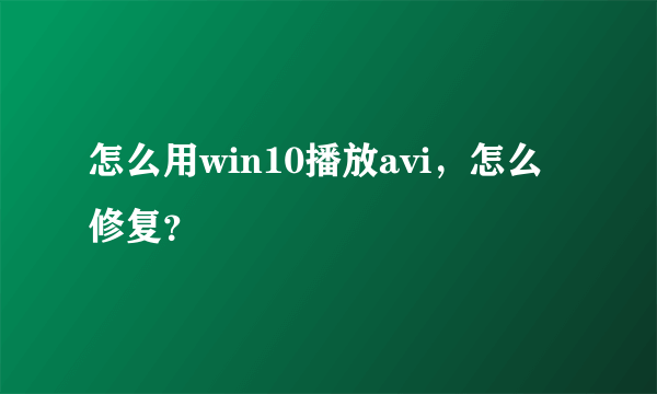 怎么用win10播放avi，怎么修复？