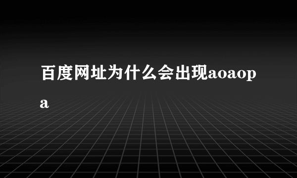 百度网址为什么会出现aoaopa