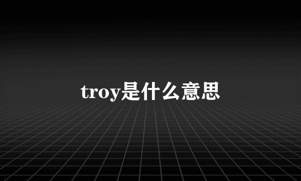 troy是什么意思