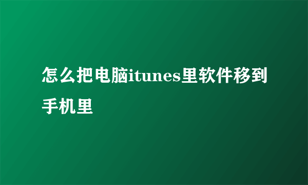 怎么把电脑itunes里软件移到手机里