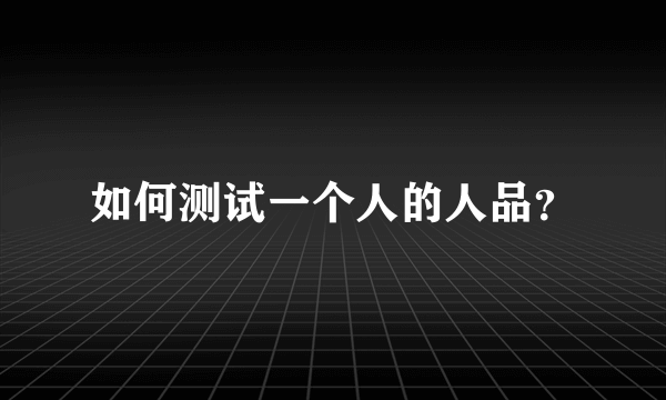 如何测试一个人的人品？