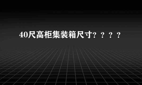 40尺高柜集装箱尺寸？？？？