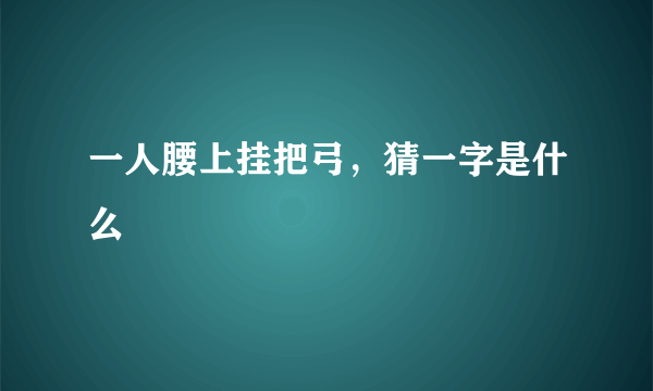 一人腰上挂把弓，猜一字是什么