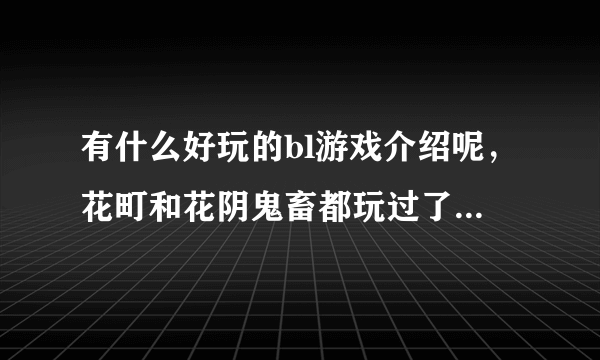 有什么好玩的bl游戏介绍呢，花町和花阴鬼畜都玩过了，还有其他好玩的不