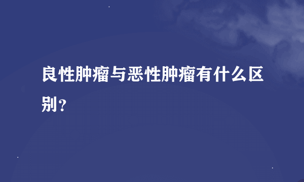 良性肿瘤与恶性肿瘤有什么区别？