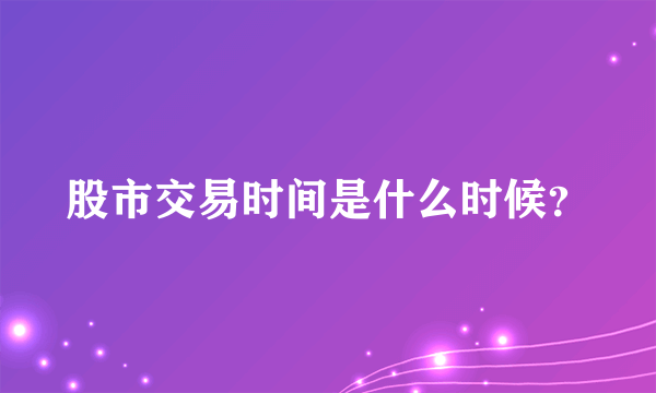 股市交易时间是什么时候？