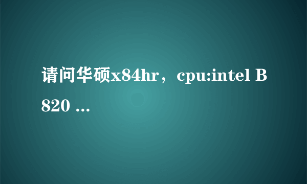 请问华硕x84hr，cpu:intel B820 显卡：radeon hd 7470，内存2g，配置怎么样。能玩英雄联盟吗。价格多少