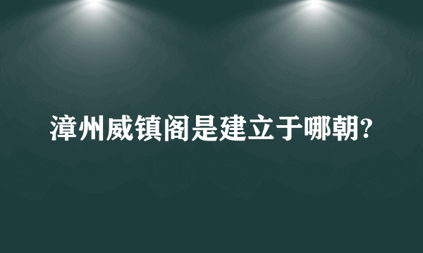 漳州威镇阁是建立于哪朝?