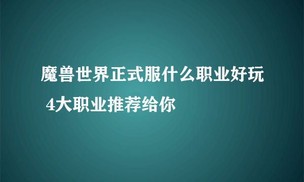 魔兽世界正式服什么职业好玩 4大职业推荐给你