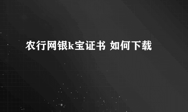 农行网银k宝证书 如何下载